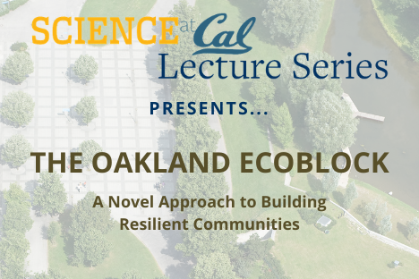 Science at Cal Lecture Series presents The Oakland EcoBlock: A novel approach to building resilient communities