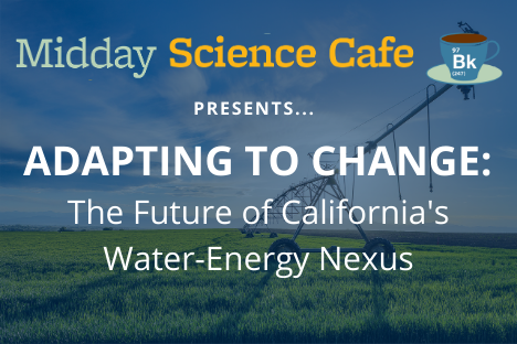 Midday Science Cafe presents Adapting to Change: The Future of California's Water-Energy Nexus