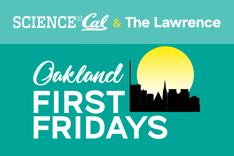 Oakland First Fridays - Science at Cal - The Lawrence